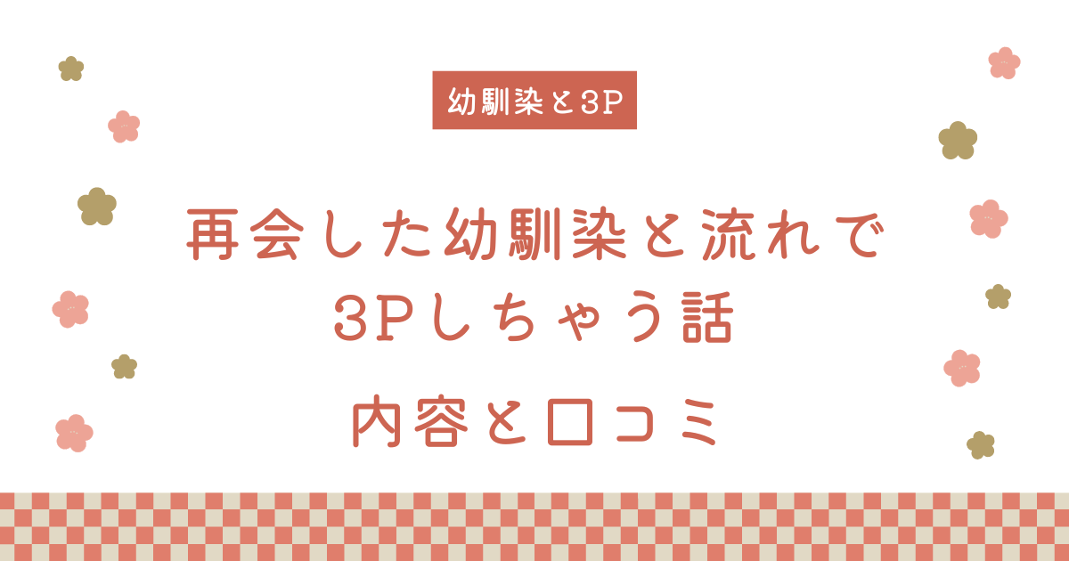 『再会した幼馴染と流れで3Pしちゃう話』の内容と口コミ！作者のおすすめ作品も紹介します